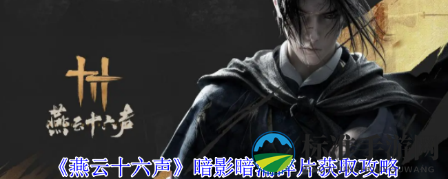 《燕云十六声》暗影暗涌碎片获取攻略