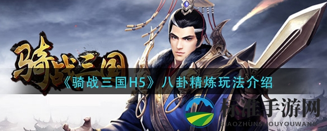 《骑战三国H5》八卦精炼玩法揭秘