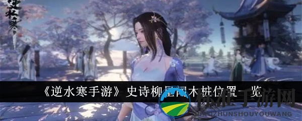 《逆水寒手游》史诗柳星闻木桩位置一览