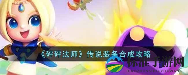 《砰砰法师》传说装备合成攻略