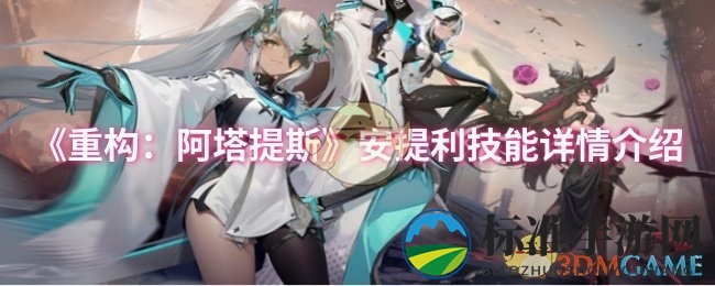 《重构：阿塔提斯》安提利技能详情介绍