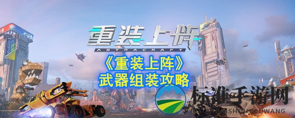 《重装上阵》武器组装攻略