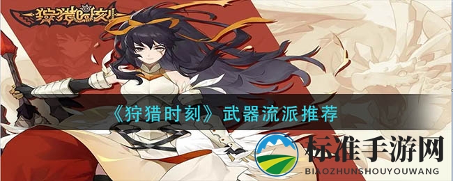 《狩猎时刻》武器流派推荐