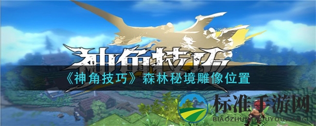 《神角技巧》森林秘境雕像位置