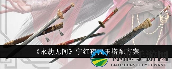 《永劫无间》宁红夜魂玉搭配方案
