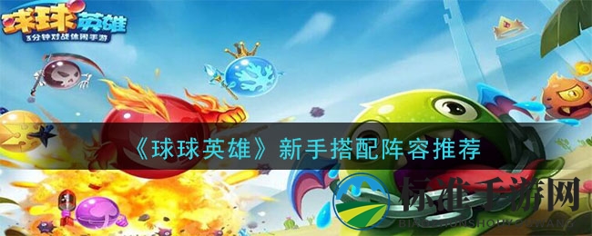 《球球英雄》新手搭配阵容推荐