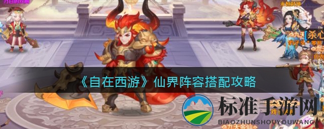 《自在西游》仙界阵容搭配攻略