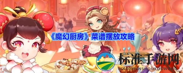 《魔幻厨房》菜谱摆放攻略