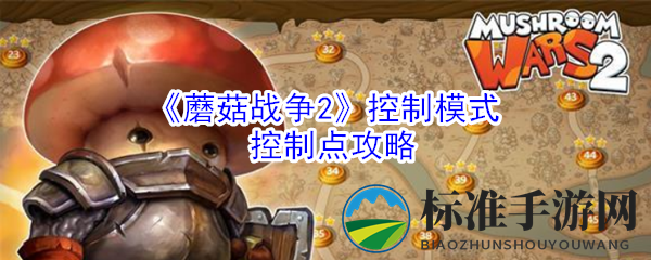 《蘑菇战争2》控制模式战术要领