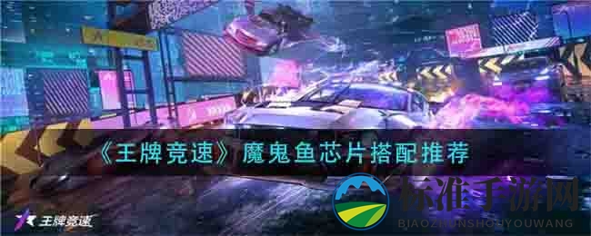 《王牌竞速》魔鬼鱼芯片搭配推荐