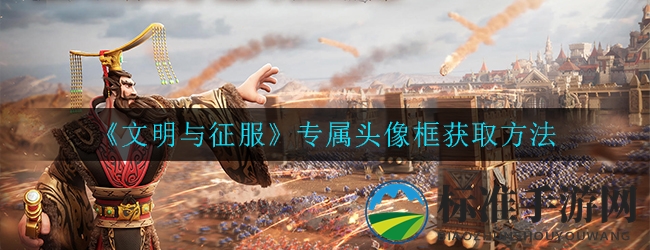 《文明与征服》专属头像框获取方法