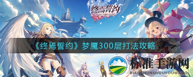 《终焉誓约》梦魇300层打法攻略
