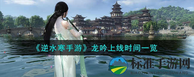 《逆水寒手游》龙吟上线时间介绍一览