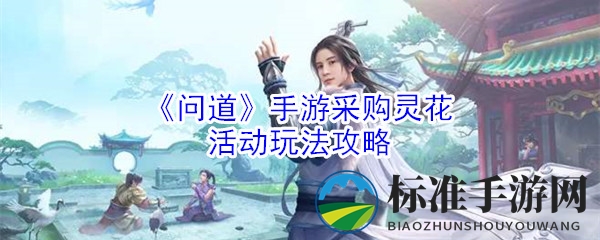 《问道》手游采购灵花活动玩法攻略