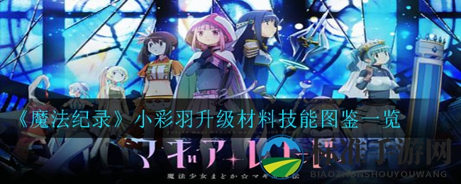《魔法纪录》小彩羽升级材料技能图鉴一览